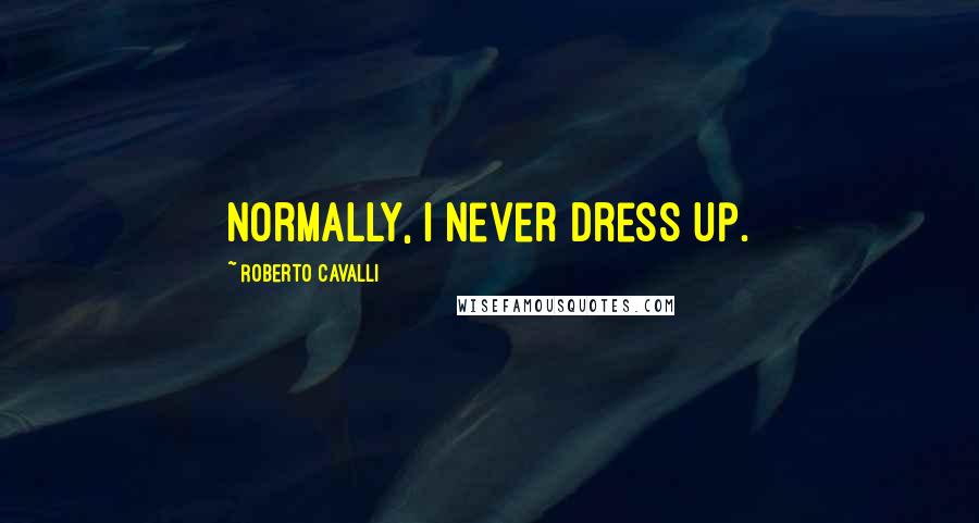 Roberto Cavalli quotes: Normally, I never dress up.