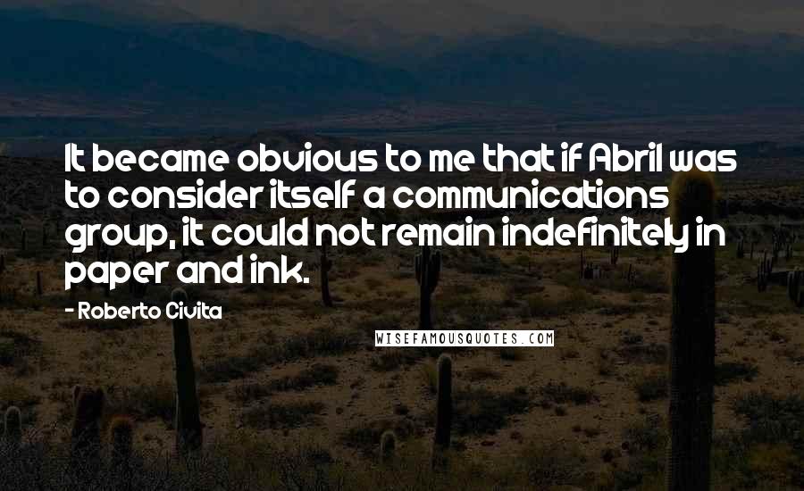 Roberto Civita quotes: It became obvious to me that if Abril was to consider itself a communications group, it could not remain indefinitely in paper and ink.