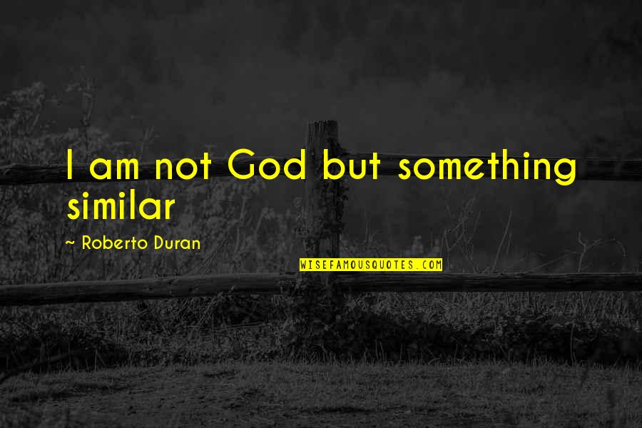 Roberto Duran Quotes By Roberto Duran: I am not God but something similar