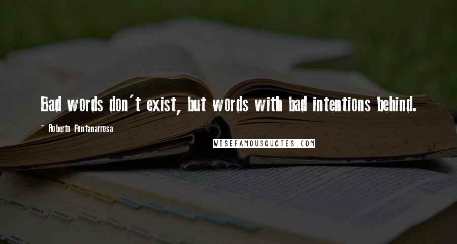 Roberto Fontanarrosa quotes: Bad words don't exist, but words with bad intentions behind.