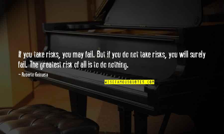 Roberto Goizueta Quotes By Roberto Goizueta: If you take risks, you may fail. But