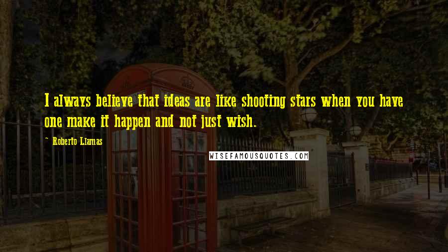 Roberto Llamas quotes: I always believe that ideas are like shooting stars when you have one make it happen and not just wish. Roberto Llamas quotes: I always believe that ideas are like shooting stars when you have one make it happen and not just wish.