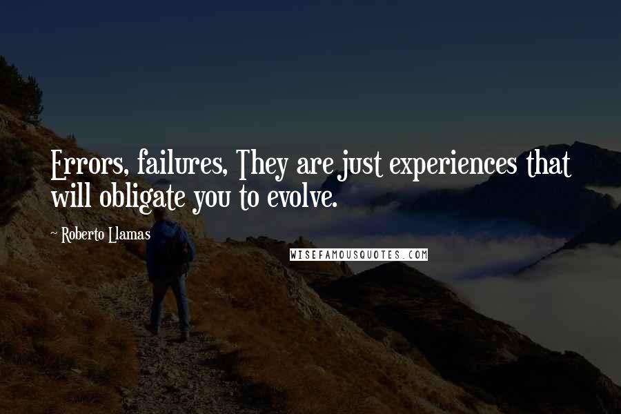 Roberto Llamas quotes: Errors, failures, They are just experiences that will obligate you to evolve.