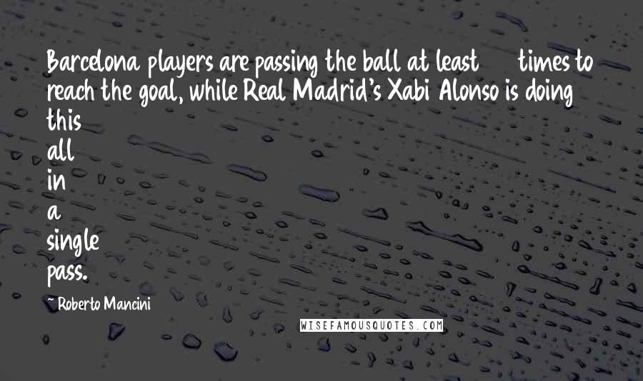Roberto Mancini quotes: Barcelona players are passing the ball at least 25 times to reach the goal, while Real Madrid's Xabi Alonso is doing this all in a single pass.
