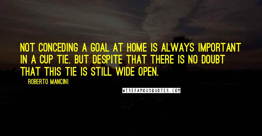 Roberto Mancini quotes: Not conceding a goal at home is always important in a Cup tie. But despite that there is no doubt that this tie is still wide open.