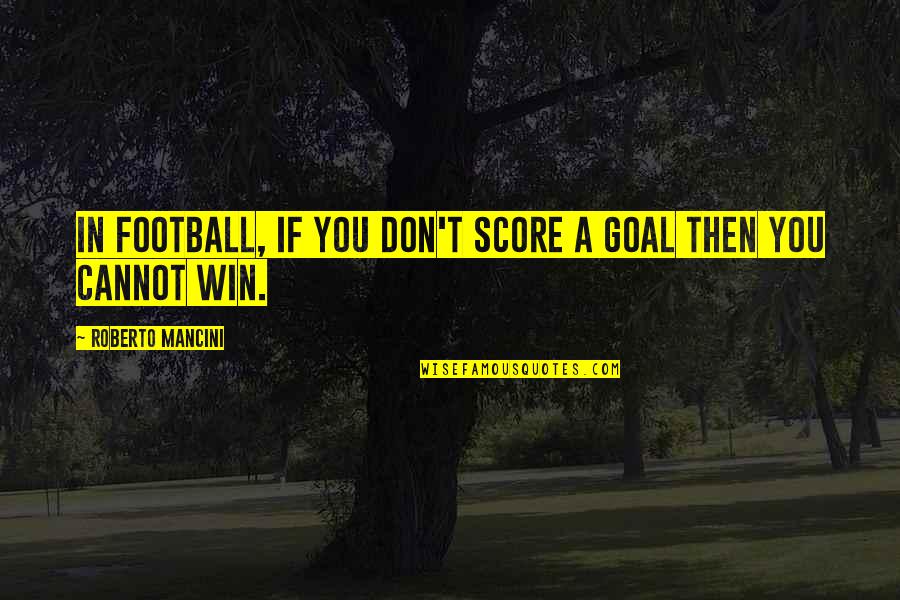 Roberto Mancini Quotes By Roberto Mancini: In football, if you don't score a goal