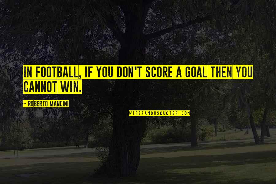 Roberto Mancini Quotes By Roberto Mancini: In football, if you don't score a goal Roberto Mancini Quotes By Roberto Mancini: In football, if you don't score a goal