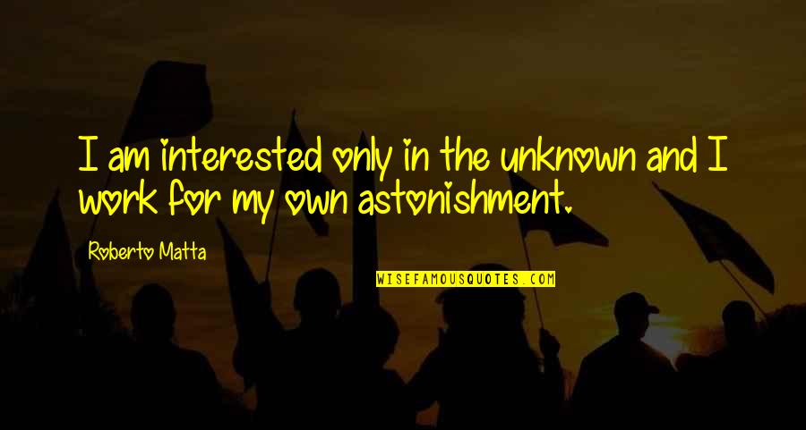 Roberto Matta Quotes By Roberto Matta: I am interested only in the unknown and