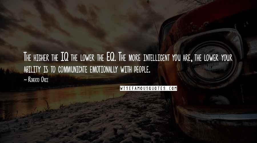 Roberto Orci quotes: The higher the IQ the lower the EQ. The more intelligent you are, the lower your ability is to communicate emotionally with people.