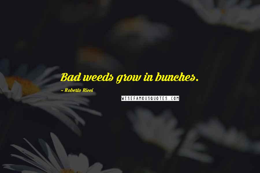 Roberto Ricci quotes: Bad weeds grow in bunches.