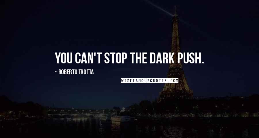 Roberto Trotta quotes: You can't stop the Dark Push.