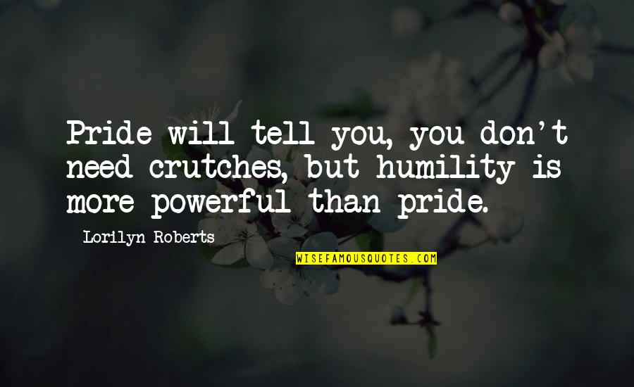 Roberts Quotes By Lorilyn Roberts: Pride will tell you, you don't need crutches,