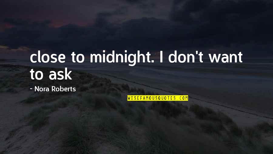 Roberts Quotes By Nora Roberts: close to midnight. I don't want to ask
