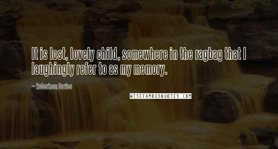 Robertson Davies quotes: It is lost, lovely child, somewhere in the ragbag that I laughingly refer to as my memory.