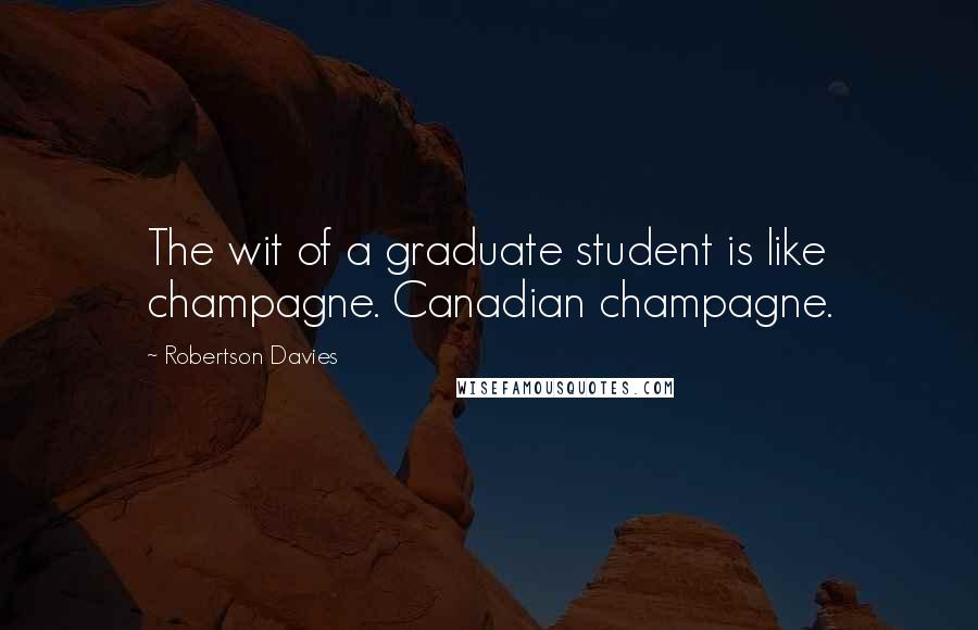 Robertson Davies quotes: The wit of a graduate student is like champagne. Canadian champagne.