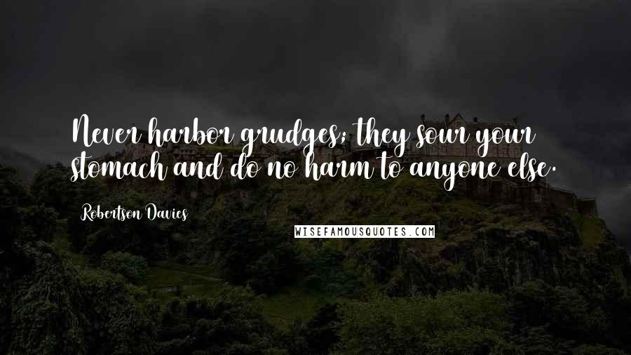 Robertson Davies quotes: Never harbor grudges; they sour your stomach and do no harm to anyone else.