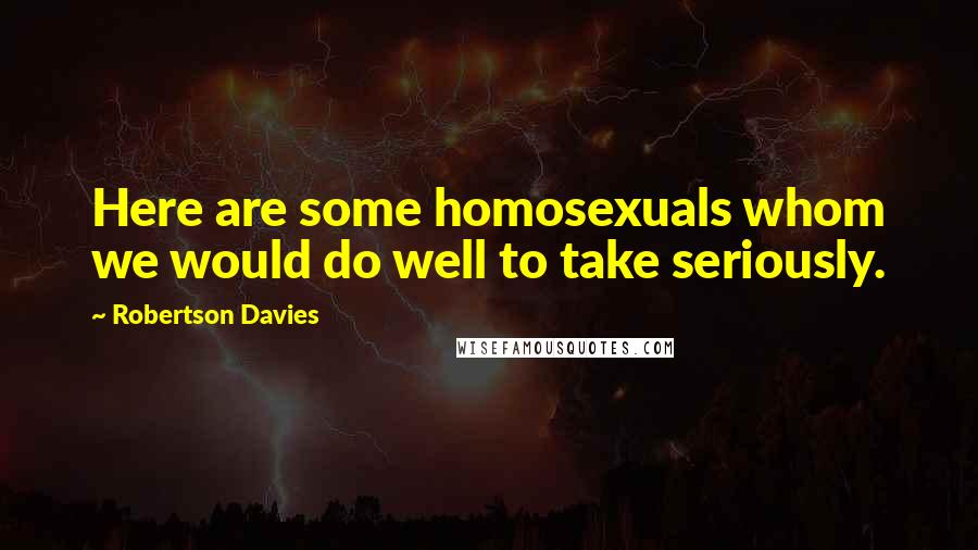 Robertson Davies quotes: Here are some homosexuals whom we would do well to take seriously.