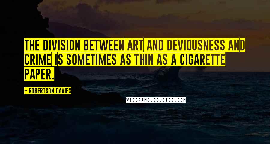 Robertson Davies quotes: The division between art and deviousness and crime is sometimes as thin as a cigarette paper.