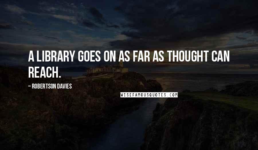 Robertson Davies quotes: A Library goes on as far as thought can reach.