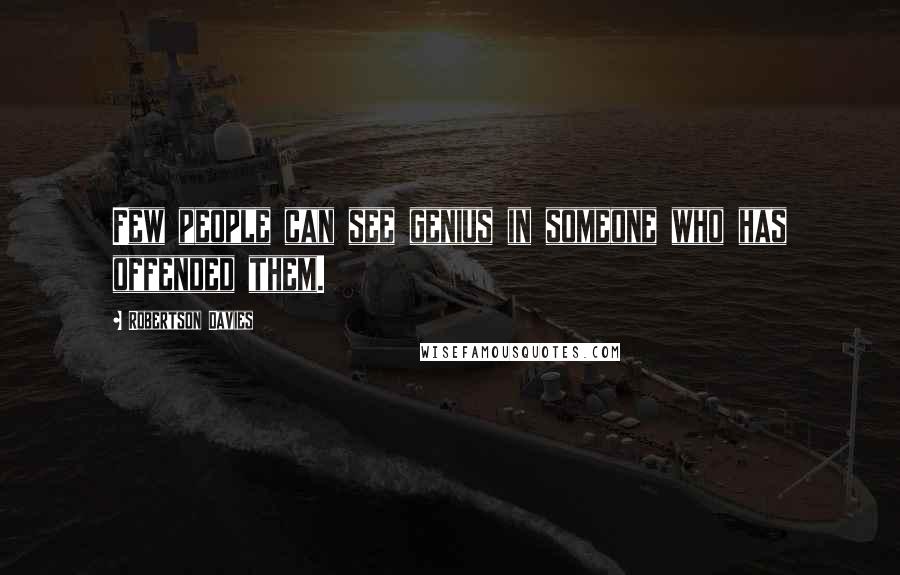 Robertson Davies quotes: Few people can see genius in someone who has offended them.