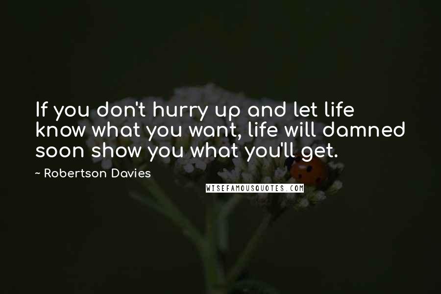 Robertson Davies quotes: If you don't hurry up and let life know what you want, life will damned soon show you what you'll get.