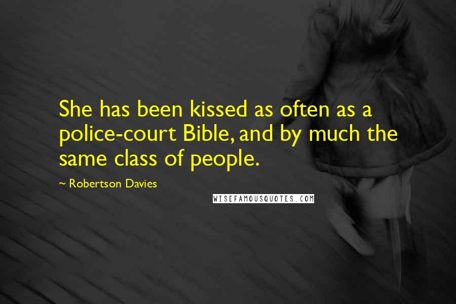 Robertson Davies quotes: She has been kissed as often as a police-court Bible, and by much the same class of people.