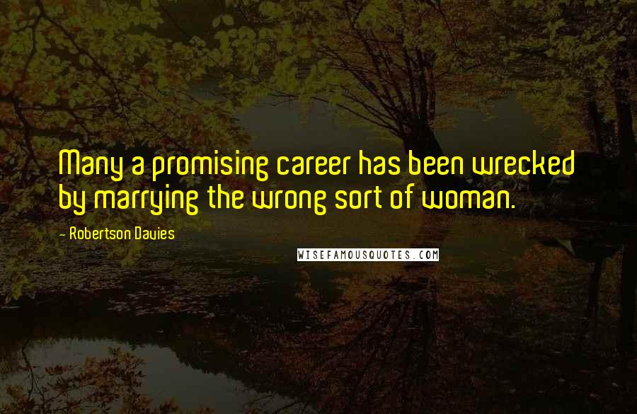 Robertson Davies quotes: Many a promising career has been wrecked by marrying the wrong sort of woman.