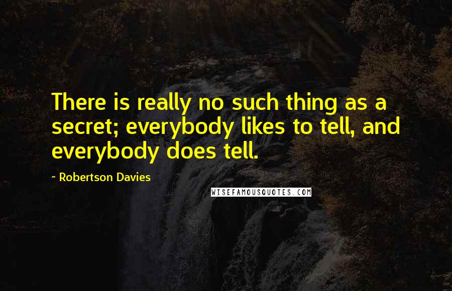 Robertson Davies quotes: There is really no such thing as a secret; everybody likes to tell, and everybody does tell.