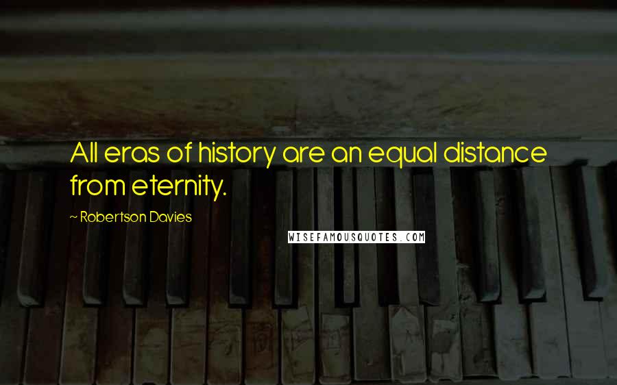 Robertson Davies quotes: All eras of history are an equal distance from eternity.