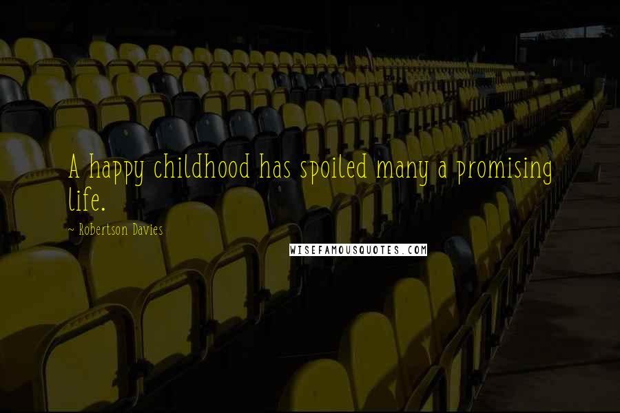 Robertson Davies quotes: A happy childhood has spoiled many a promising life.