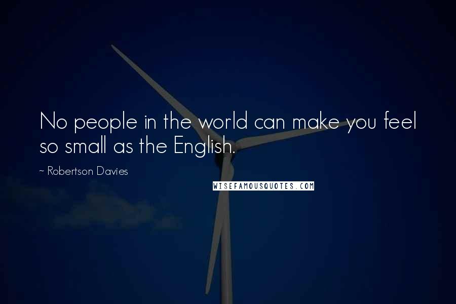 Robertson Davies quotes: No people in the world can make you feel so small as the English.