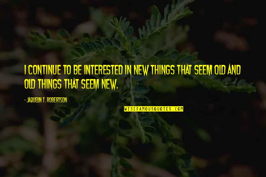Robertson Quotes By Jaquelin T. Robertson: I continue to be interested in new things Robertson Quotes By Jaquelin T. Robertson: I continue to be interested in new things