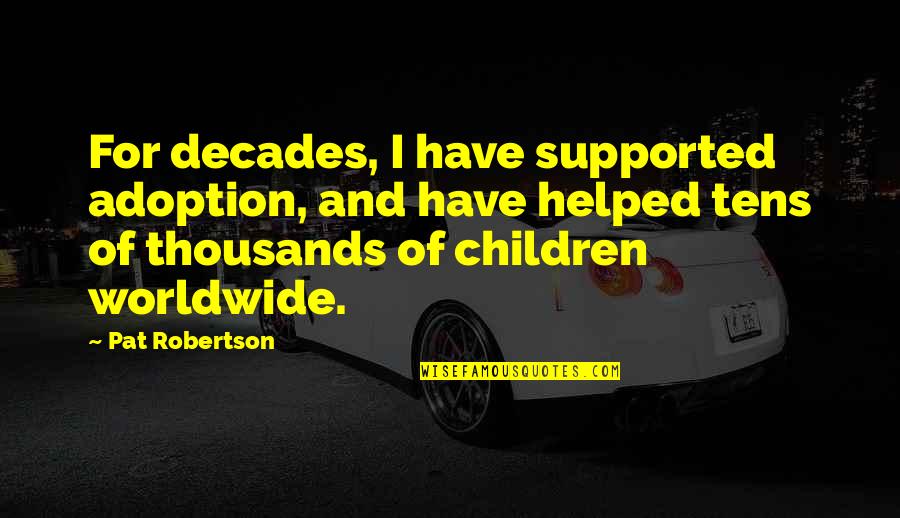 Robertson Quotes By Pat Robertson: For decades, I have supported adoption, and have Robertson Quotes By Pat Robertson: For decades, I have supported adoption, and have
