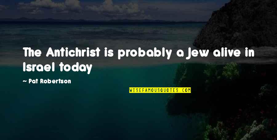 Robertson Quotes By Pat Robertson: The Antichrist is probably a Jew alive in Robertson Quotes By Pat Robertson: The Antichrist is probably a Jew alive in
