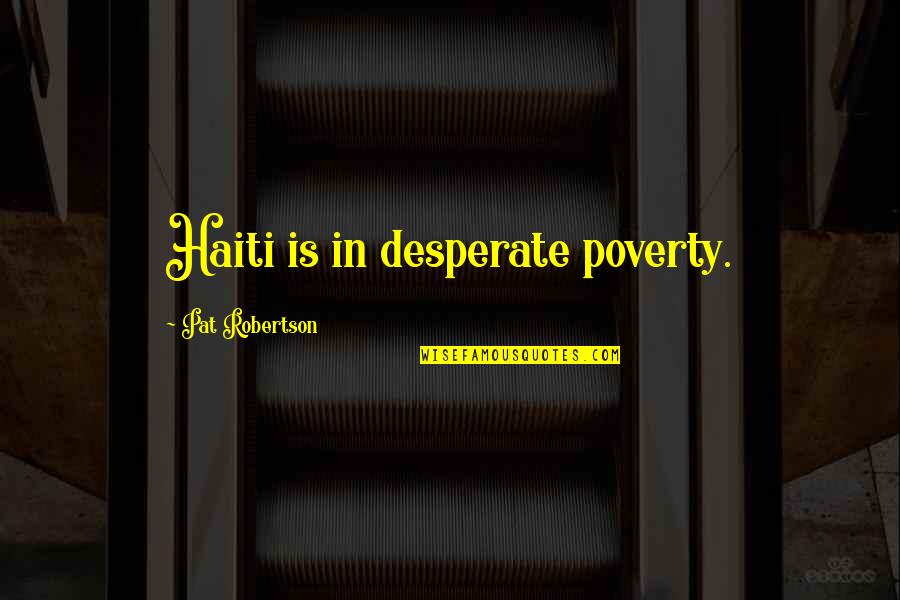 Robertson Quotes By Pat Robertson: Haiti is in desperate poverty. Robertson Quotes By Pat Robertson: Haiti is in desperate poverty.