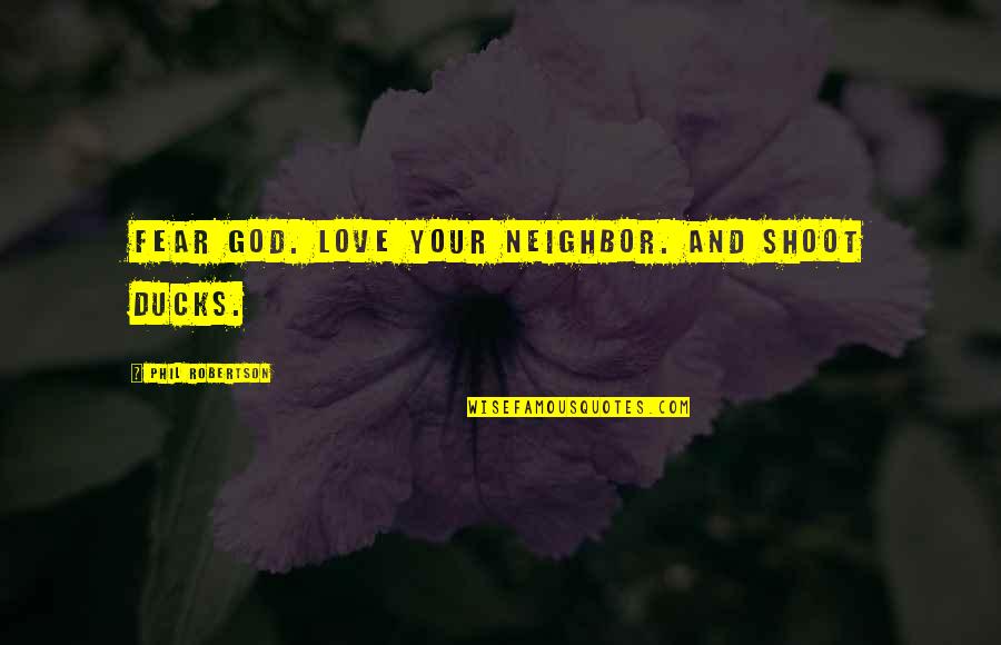 Robertson Quotes By Phil Robertson: Fear God. Love your neighbor. And shoot ducks. Robertson Quotes By Phil Robertson: Fear God. Love your neighbor. And shoot ducks.