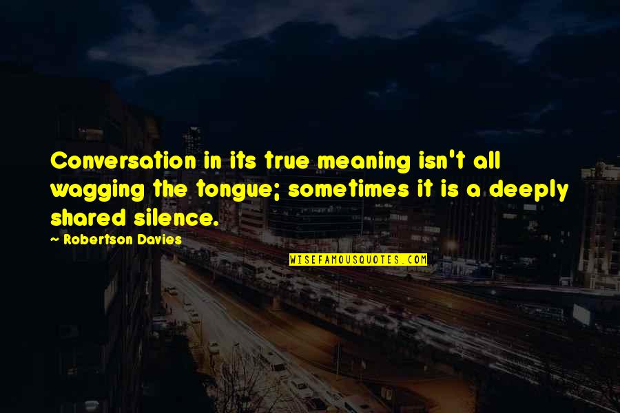 Robertson Quotes By Robertson Davies: Conversation in its true meaning isn't all wagging Robertson Quotes By Robertson Davies: Conversation in its true meaning isn't all wagging