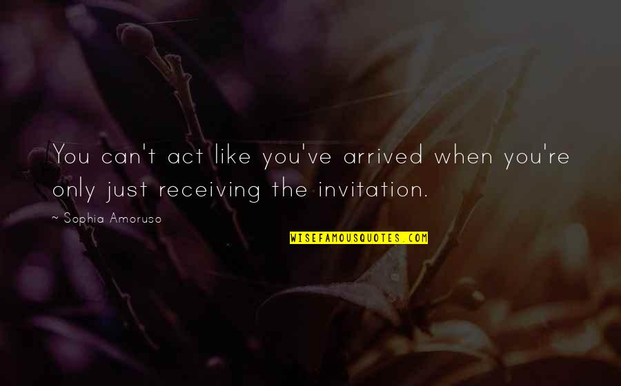 Robertsons Hams Quotes By Sophia Amoruso: You can't act like you've arrived when you're