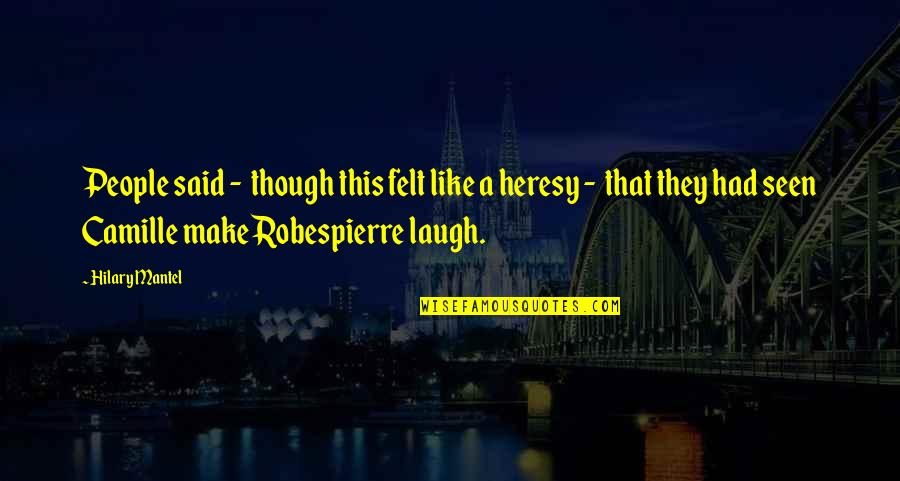 Robespierre Quotes By Hilary Mantel: People said - though this felt like a