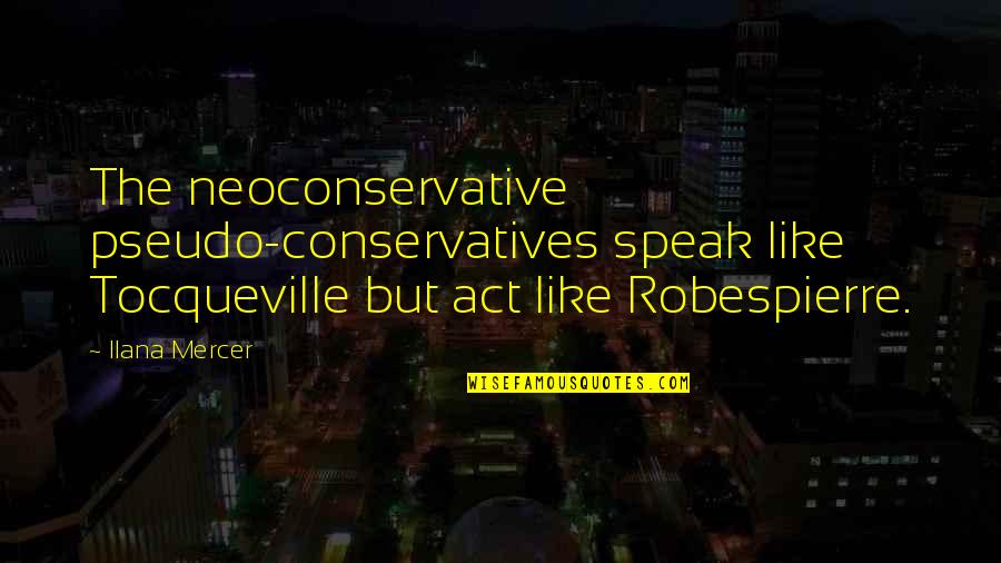 Robespierre Quotes By Ilana Mercer: The neoconservative pseudo-conservatives speak like Tocqueville but act