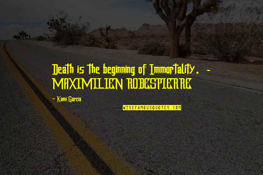 Robespierre Quotes By Kami Garcia: Death is the beginning of Immortality. - MAXIMILIEN