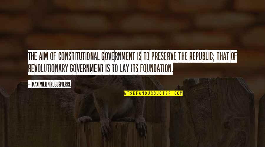 Robespierre Quotes By Maximilien Robespierre: The aim of constitutional government is to preserve