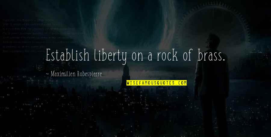 Robespierre Quotes By Maximilien Robespierre: Establish liberty on a rock of brass.