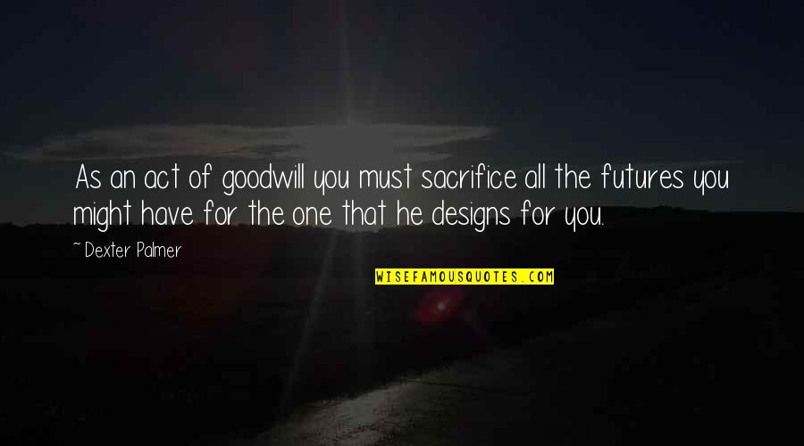 Robespierres Death Quotes By Dexter Palmer: As an act of goodwill you must sacrifice