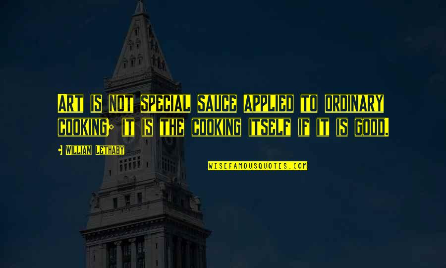 Robeucks Quotes By William Lethaby: Art is not special sauce applied to ordinary Robeucks Quotes By William Lethaby: Art is not special sauce applied to ordinary
