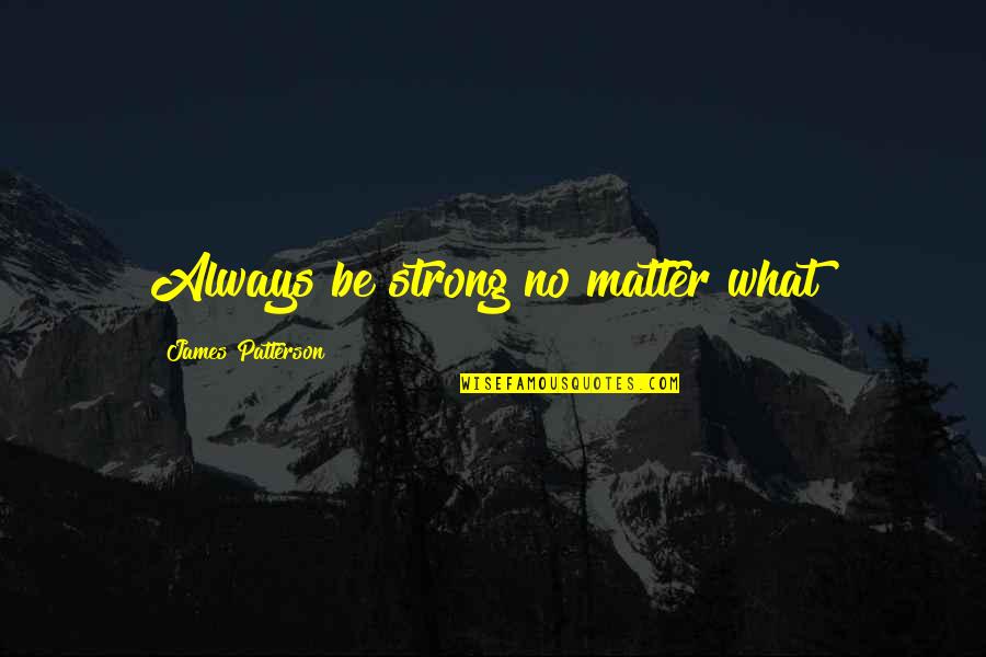 Robevansdesign Quotes By James Patterson: Always be strong no matter what! Robevansdesign Quotes By James Patterson: Always be strong no matter what!