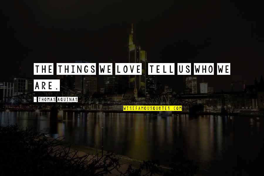 Robica Quotes By Thomas Aquinas: The things we love tell us who we