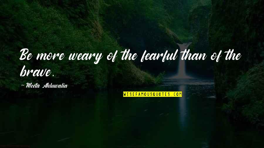 Robichek Heart Quotes By Meeta Ahluwalia: Be more weary of the fearful than of Robichek Heart Quotes By Meeta Ahluwalia: Be more weary of the fearful than of
