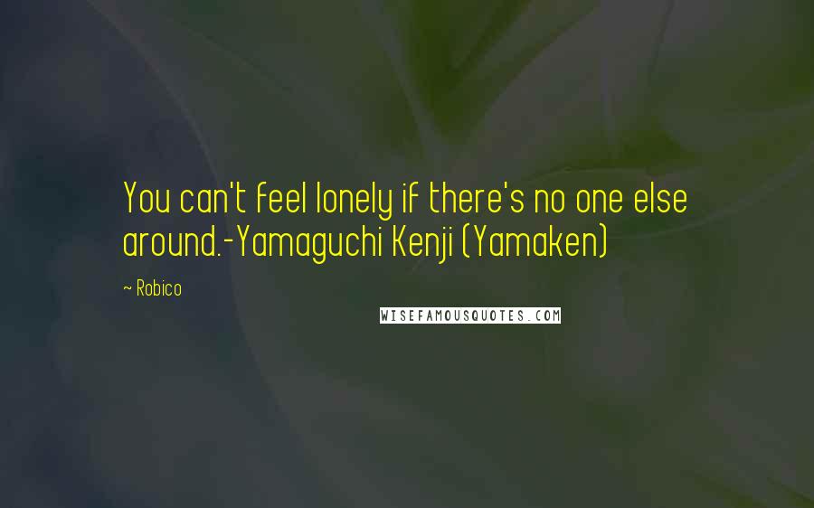 Robico quotes: You can't feel lonely if there's no one else around.-Yamaguchi Kenji (Yamaken)