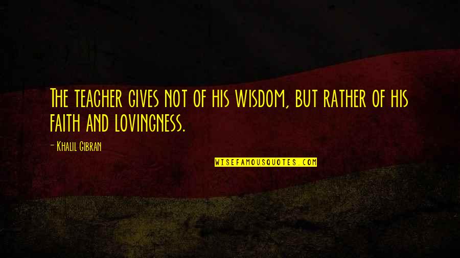 Robidoux Inc Quotes By Khalil Gibran: The teacher gives not of his wisdom, but